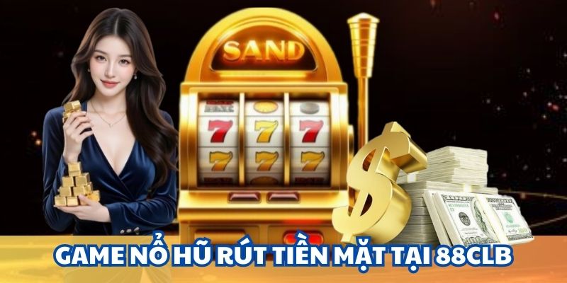 Sơ lược game nổ hũ rút tiền mặt tại 88CLB