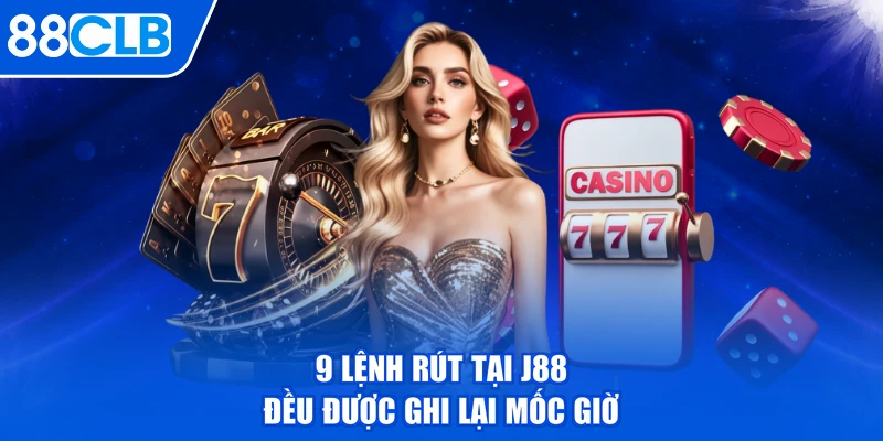 9 lệnh rút tại j88 đều được ghi lại mốc giờ
