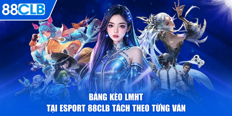 Bảng kèo LMHT tại esport 88CLB tách theo từng ván