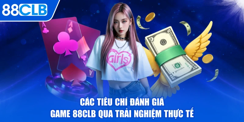 Các tiêu chí đánh giá game 88CLB qua trải nghiệm thực tế