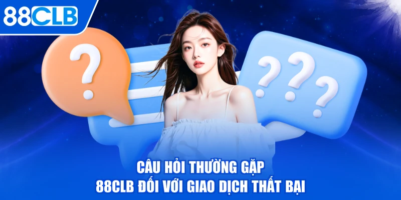 Câu hỏi thường gặp 88CLB đối với giao dịch thất bại