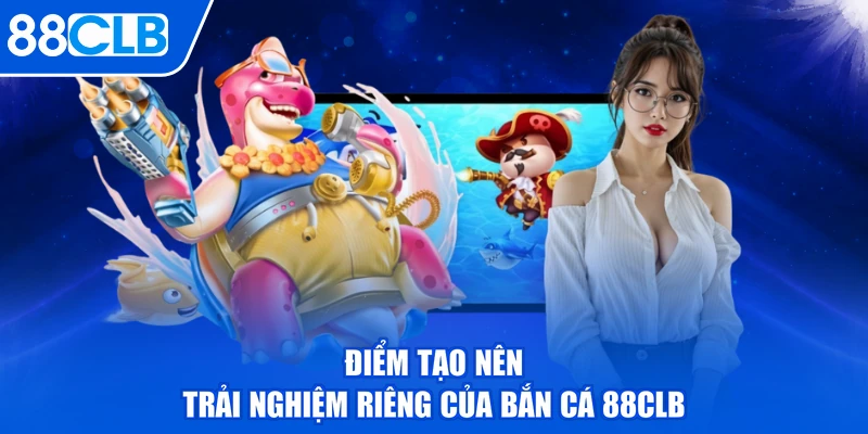 Điểm tạo nên trải nghiệm riêng của bắn cá 88CLB