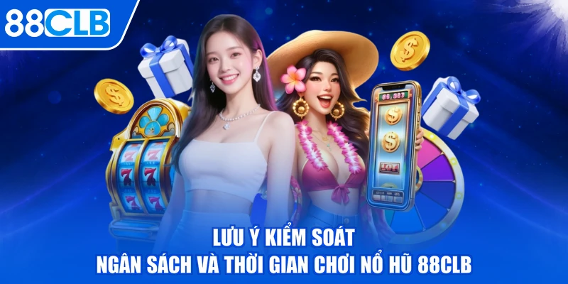Lưu ý kiểm soát ngân sách và thời gian chơi nổ hũ 88CLB