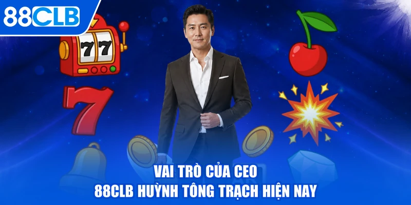 Vai trò của CEO 88CLB Huỳnh Tông Trạch hiện nay