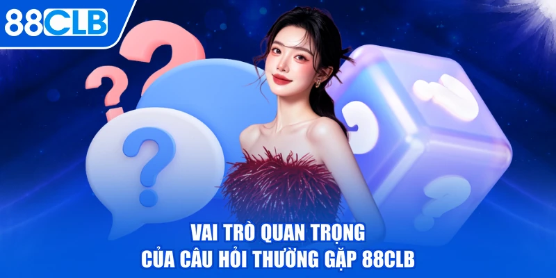 Vai trò quan trọng của câu hỏi thường gặp 88CLB